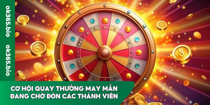 Cơ hội quay thưởng may mắn đang chờ đón các thành viên