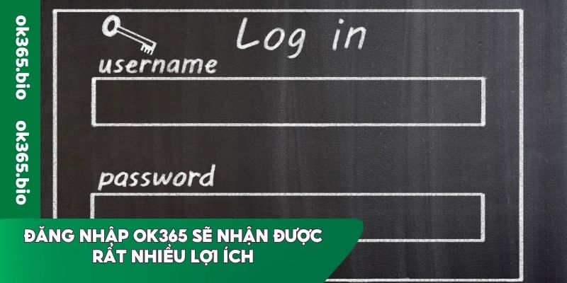 Đăng nhập OK365 sẽ nhận được rất nhiều lợi ích