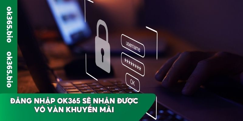 Đăng nhập OK365 sẽ nhận được vô vàn khuyến mãi