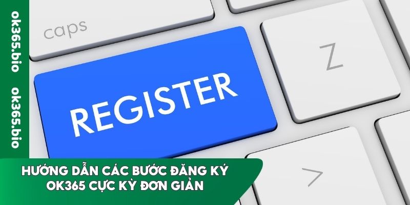 Hướng dẫn các bước đăng ký OK365 cực kỳ đơn giản