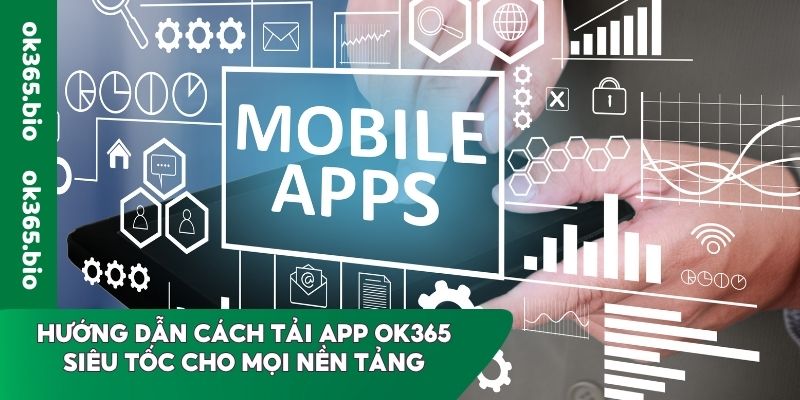 Hướng dẫn cách tải app OK365 siêu tốc cho mọi nền tảng