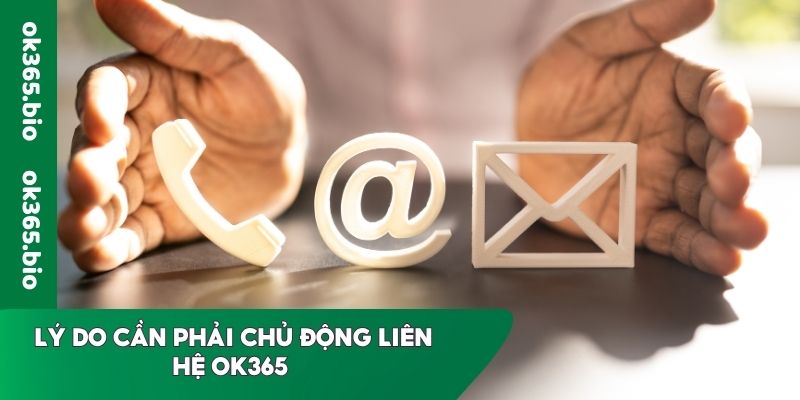 Lý do cần phải chủ động liên hệ OK365 