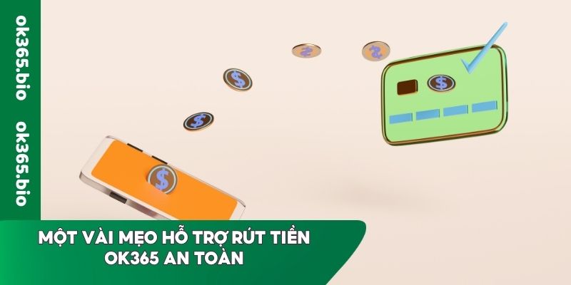 Một vài mẹo hỗ trợ rút tiền OK365 an toàn