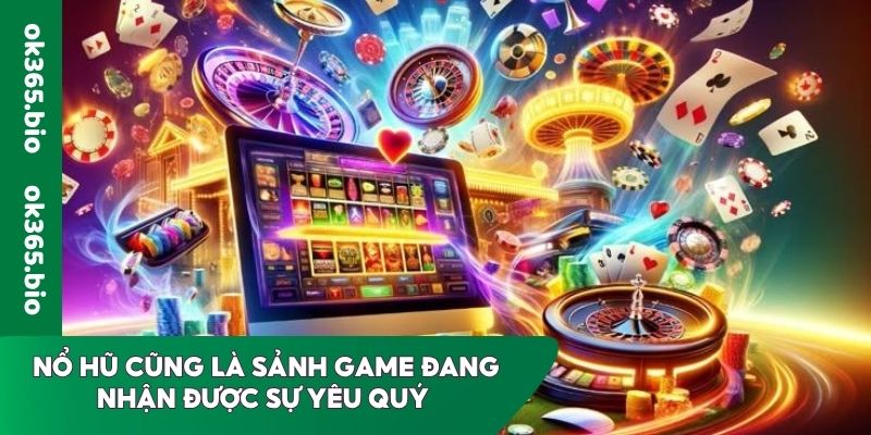 Nổ hũ cũng là sảnh game đang nhận được sự yêu quý 