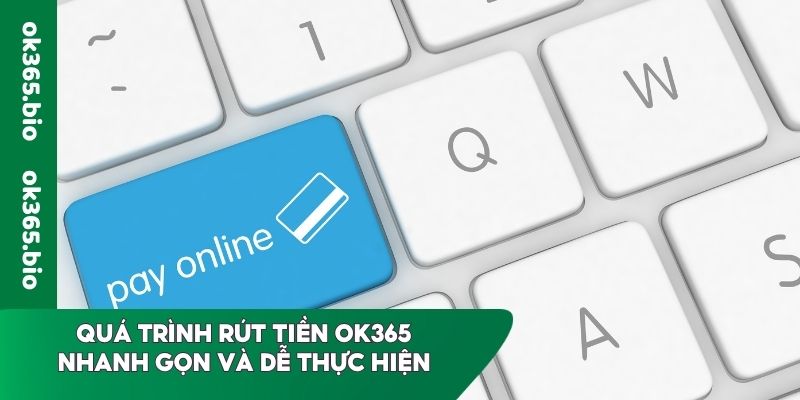 Quá trình rút tiền OK365 nhanh gọn và dễ thực hiện