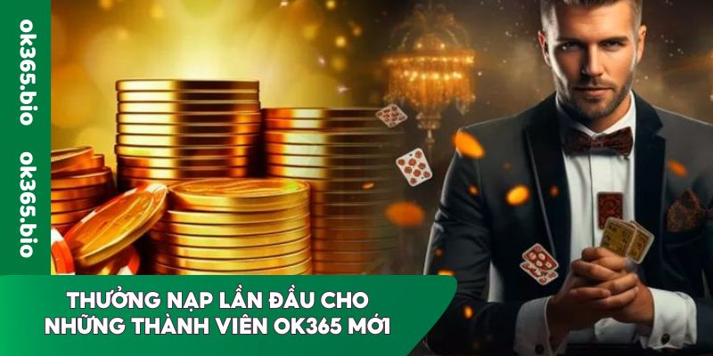 Thưởng nạp lần đầu cho những thành viên OK365 mới