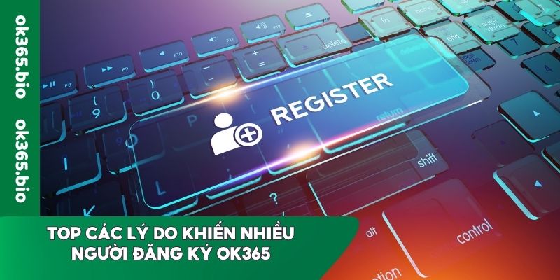 Top các lý do khiến nhiều người đăng ký OK365